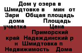 Дом у озера в Шмидтовке в 15 мин. от Зари › Общая площадь дома ­ 110 › Площадь участка ­ 2 000 › Цена ­ 11 500 000 - Приморский край, Надеждинский р-н, Шмидтовка п. Недвижимость » Дома, коттеджи, дачи продажа   